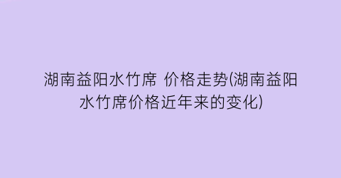 “湖南益阳水竹席 价格走势(湖南益阳水竹席价格近年来的变化)